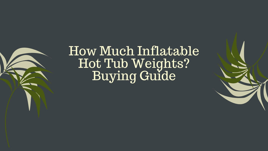 How Much Inflatable Hot Tub Weights? Buying Guide
