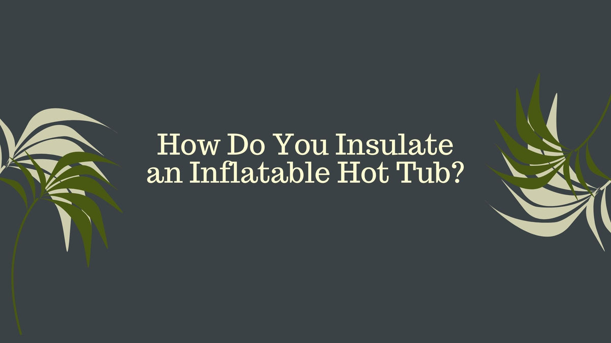 How Do You Insulate an Inflatable Hot Tub? Spafair