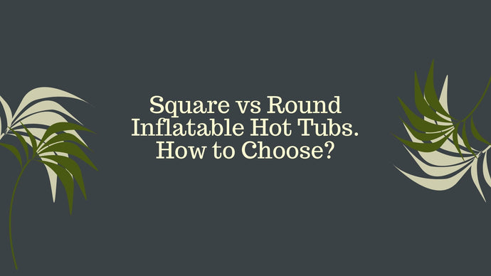 Square vs Round Inflatable Hot Tubs. How to Choose?